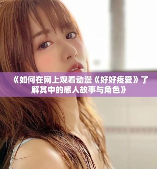 《如何在網(wǎng)上觀看動漫《好好疼愛》了解其中的感人故事與角色》