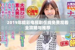 2019年精彩電視劇在線免費(fèi)觀看全攻略與推薦