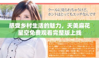 感受鄉(xiāng)村生活的魅力，天美麻花星空免費(fèi)觀看完整版上線