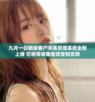 九月一日新版客戶關(guān)系管理系統(tǒng)全新上線 它將帶來(lái)哪些改變和優(yōu)勢(shì)