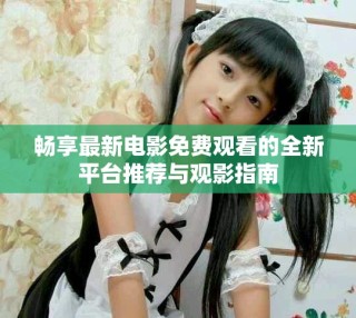 暢享最新電影免費(fèi)觀看的全新平臺(tái)推薦與觀影指南