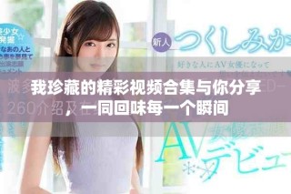 我珍藏的精彩視頻合集與你分享，一同回味每一個(gè)瞬間