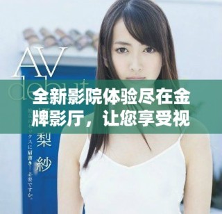全新影院體驗盡在金牌影廳，讓您享受視聽盛宴