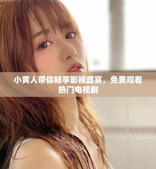 小黃人帶你暢享影視盛宴，免費(fèi)觀看熱門電視劇