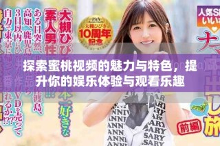 探索蜜桃視頻的魅力與特色，提升你的娛樂體驗與觀看樂趣