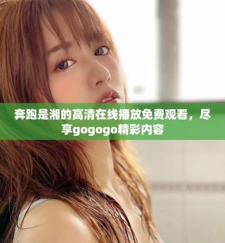 奔跑是湘的高清在線播放免費(fèi)觀看，盡享gogogo精彩內(nèi)容