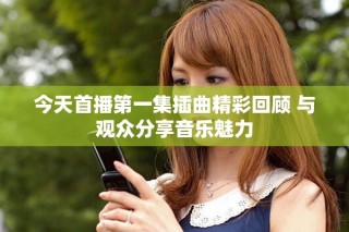 今天首播第一集插曲精彩回顧 與觀眾分享音樂魅力