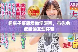 暢享子豪恩愛教學(xué)漫畫，帶你免費(fèi)閱讀互動(dòng)體驗(yàn)
