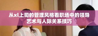 從xl上司的管理風(fēng)格看職場(chǎng)中的領(lǐng)導(dǎo)藝術(shù)與人際關(guān)系技巧