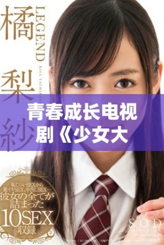 青春成長(zhǎng)電視劇《少女大人》全劇高清免費(fèi)觀看指南