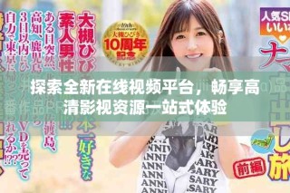 探索全新在線視頻平臺(tái)，暢享高清影視資源一站式體驗(yàn)