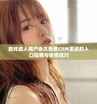 查找成人用戶永久免費CRM系統(tǒng)的入口指南與使用技巧