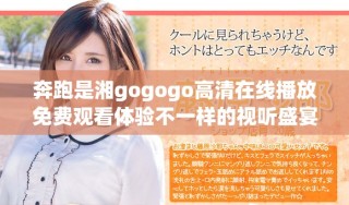 奔跑是湘gogogo高清在線播放免費觀看體驗不一樣的視聽盛宴