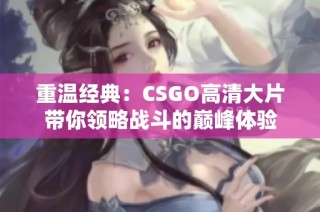 重溫經(jīng)典：CSGO高清大片帶你領(lǐng)略戰(zhàn)斗的巔峰體驗(yàn)