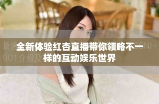全新體驗(yàn)紅杏直播帶你領(lǐng)略不一樣的互動(dòng)娛樂(lè)世界