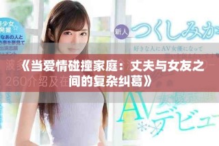 《當(dāng)愛(ài)情碰撞家庭：丈夫與女友之間的復(fù)雜糾葛》