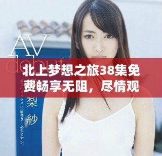 北上夢(mèng)想之旅38集免費(fèi)暢享無(wú)阻，盡情觀看吧