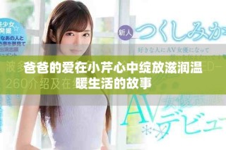 爸爸的愛在小芹心中綻放滋潤溫暖生活的故事