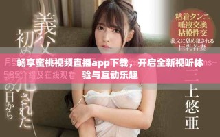 暢享蜜桃視頻直播app下載，開啟全新視聽體驗與互動樂趣