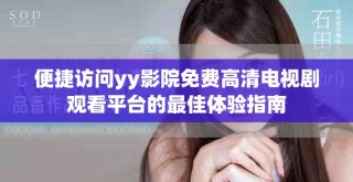 便捷訪(fǎng)問(wèn)yy影院免費(fèi)高清電視劇觀(guān)看平臺(tái)的最佳體驗(yàn)指南