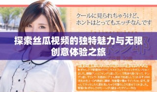 探索絲瓜視頻的獨(dú)特魅力與無(wú)限創(chuàng)意體驗(yàn)之旅