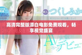 高清完整版漂白電影免費(fèi)觀看，暢享視覺盛宴