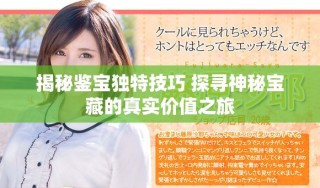 揭秘鑒寶獨(dú)特技巧 探尋神秘寶藏的真實(shí)價(jià)值之旅