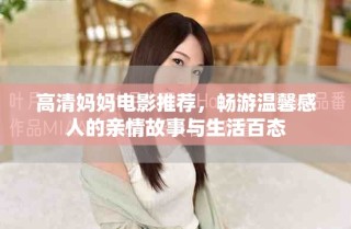 高清媽媽電影推薦，暢游溫馨感人的親情故事與生活百態(tài)