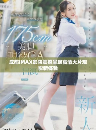 成都IMAX影院震撼呈現(xiàn)高清大片觀影新體驗(yàn)