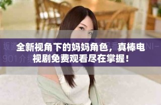 全新視角下的媽媽角色，真棒電視劇免費觀看盡在掌握！