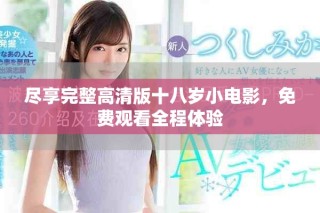 盡享完整高清版十八歲小電影，免費觀看全程體驗