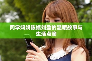 同學(xué)媽媽陳姨劉盈的溫暖故事與生活點(diǎn)滴