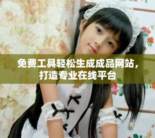 免費(fèi)工具輕松生成成品網(wǎng)站，打造專業(yè)在線平臺