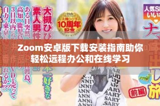 Zoom安卓版下載安裝指南助你輕松遠(yuǎn)程辦公和在線學(xué)習(xí)