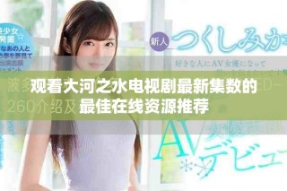 觀看大河之水電視劇最新集數(shù)的最佳在線資源推薦