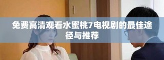 免費高清觀看水蜜桃7電視劇的最佳途徑與推薦