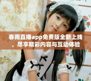 春雨直播app免費(fèi)版全新上線，盡享精彩內(nèi)容與互動體驗(yàn)