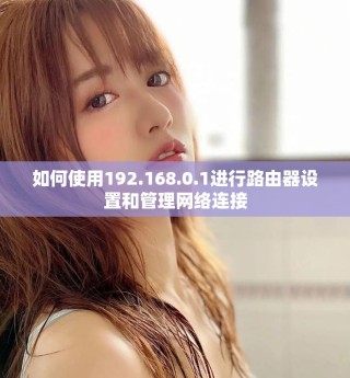 如何使用192.168.0.1進行路由器設(shè)置和管理網(wǎng)絡(luò)連接