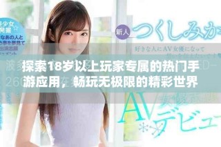 探索18歲以上玩家專屬的熱門手游應用，暢玩無極限的精彩世界