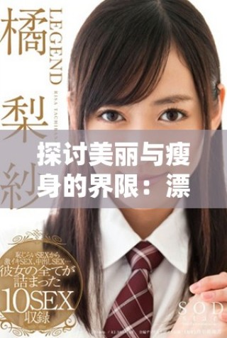探討美麗與瘦身的界限：漂亮的瘦子背后的故事與真相
