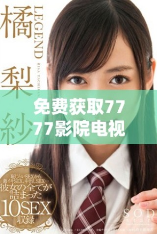 免費(fèi)獲取7777影院電視劇大全下載安裝方法與步驟詳解