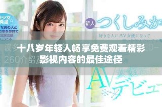 十八歲年輕人暢享免費觀看精彩影視內容的最佳途徑