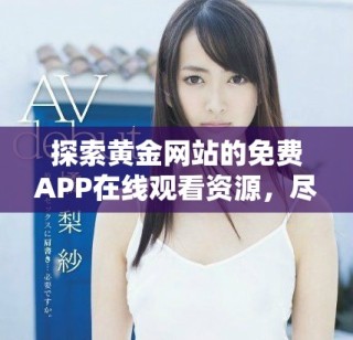 探索黃金網(wǎng)站的免費APP在線觀看資源，盡享精彩內(nèi)容。