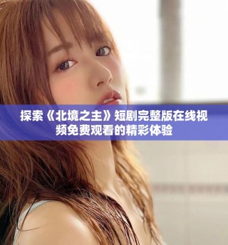 探索《北境之主》短劇完整版在線視頻免費(fèi)觀看的精彩體驗