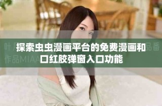 探索蟲蟲漫畫平臺(tái)的免費(fèi)漫畫和口紅膠彈窗入口功能