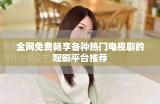 全網(wǎng)免費(fèi)暢享各種熱門電視劇的觀影平臺(tái)推薦