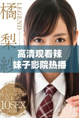 高清觀(guān)看辣妹子影院熱播電視劇線(xiàn)上暢享精彩劇情