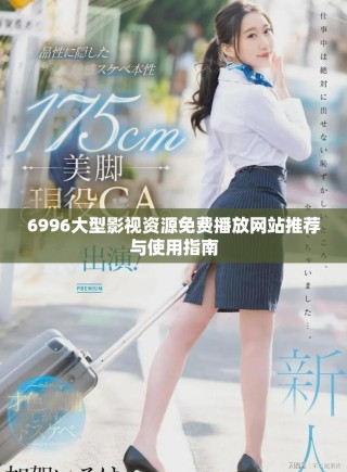 6996大型影視資源免費(fèi)播放網(wǎng)站推薦與使用指南