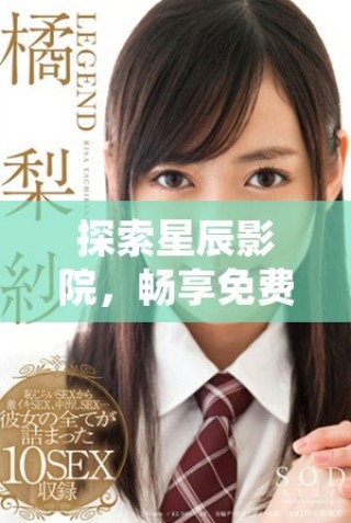探索星辰影院，暢享免費觀看精彩電視節(jié)目全集