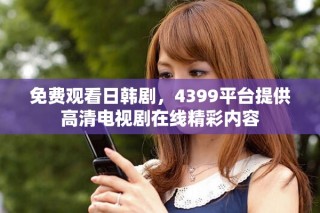 免費(fèi)觀看日韓劇，4399平臺(tái)提供高清電視劇在線精彩內(nèi)容